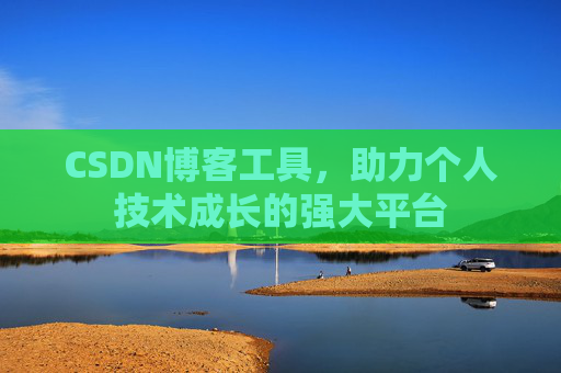 CSDN博客工具,助力个人技术成长的强大平台 CSDN博客工具,助力个人技术成长的强大平台